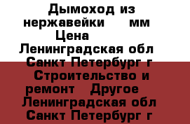 Дымоход из нержавейки 150 мм › Цена ­ 600 - Ленинградская обл., Санкт-Петербург г. Строительство и ремонт » Другое   . Ленинградская обл.,Санкт-Петербург г.